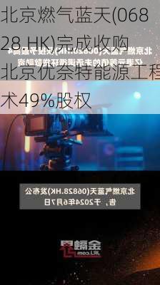 北京燃气蓝天(06828.HK)完成收购北京优奈特能源工程技术49%股权