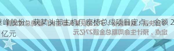 继峰股份：获某头部主机厂座椅总成项目定点，金额 27 亿元