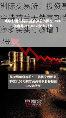 洲际交易所：投资基金持荷兰天然气期货净多头头寸激增 12%