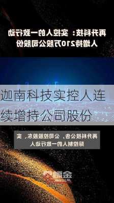 迦南科技实控人连续增持公司股份