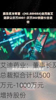 艾迪药业：董事长及总裁拟合计以500万元-1000万元增持股份