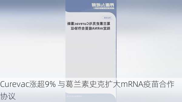 Curevac涨超9% 与葛兰素史克扩大mRNA疫苗合作协议