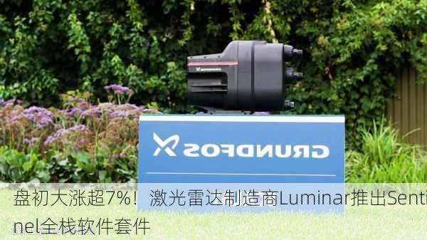 盘初大涨超7%！激光雷达制造商Luminar推出Sentinel全栈软件套件