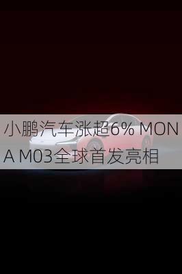 小鹏汽车涨超6% MONA M03全球首发亮相