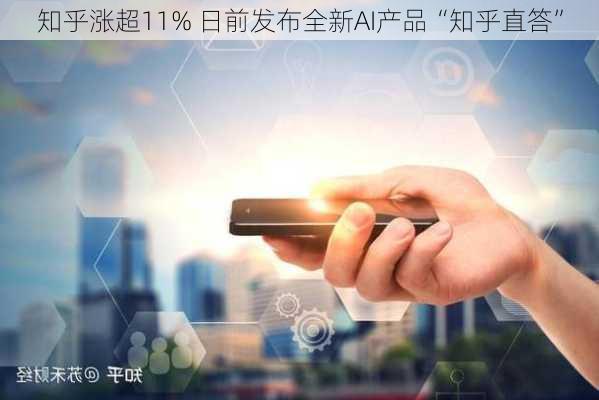 知乎涨超11% 日前发布全新AI产品“知乎直答”