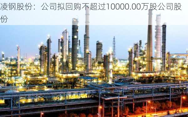 凌钢股份：公司拟回购不超过10000.00万股公司股份