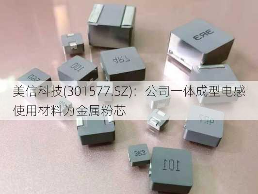 美信科技(301577.SZ)：公司一体成型电感使用材料为金属粉芯