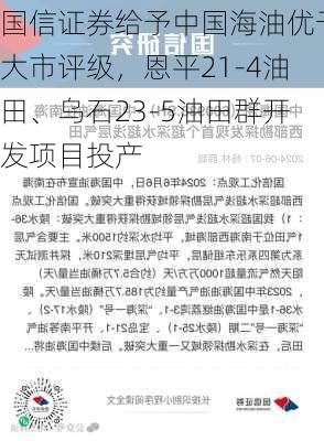 国信证券给予中国海油优于大市评级，恩平21-4油田、乌石23-5油田群开发项目投产