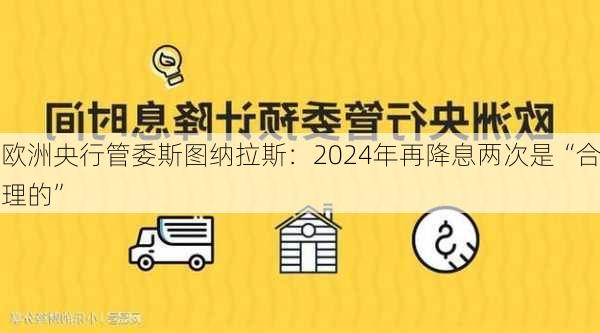 欧洲央行管委斯图纳拉斯：2024年再降息两次是“合理的”