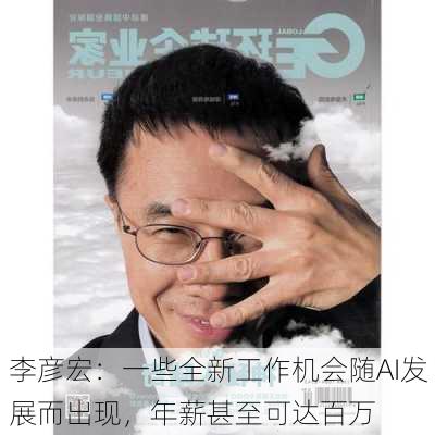 李彦宏：一些全新工作机会随AI发展而出现，年薪甚至可达百万