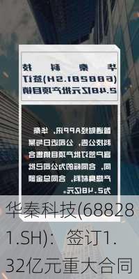 华秦科技(688281.SH)：签订1.32亿元重大合同