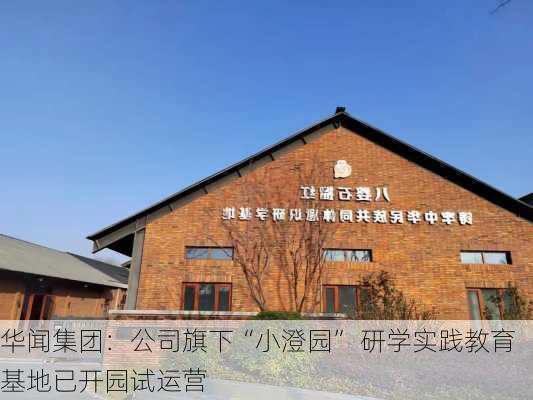 华闻集团：公司旗下“小澄园” 研学实践教育基地已开园试运营