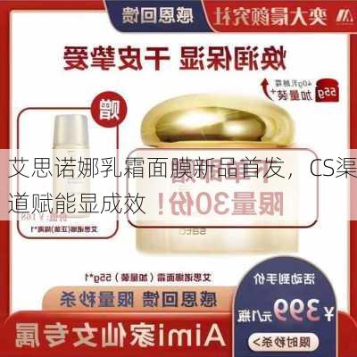 艾思诺娜乳霜面膜新品首发，CS渠道赋能显成效