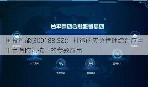 国投智能(300188.SZ)：打造的应急管理综合应用平台有防汛抗旱的专题应用