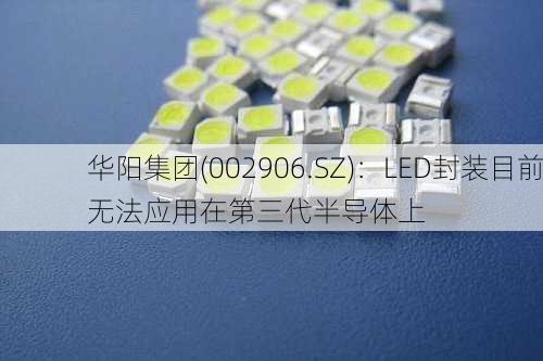 华阳集团(002906.SZ)：LED封装目前无法应用在第三代半导体上