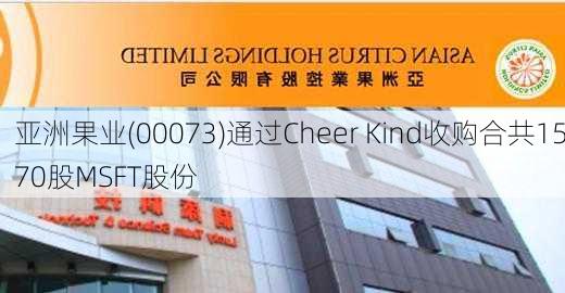 亚洲果业(00073)通过Cheer Kind收购合共1570股MSFT股份