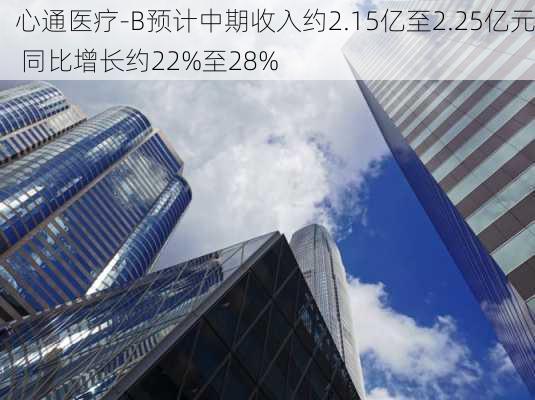 心通医疗-B预计中期收入约2.15亿至2.25亿元 同比增长约22%至28%