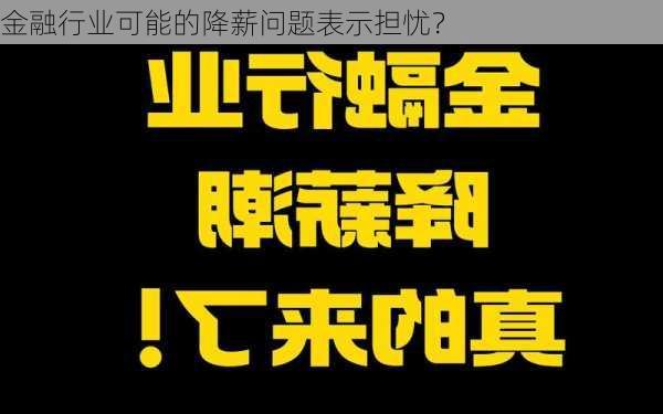 金融行业可能的降薪问题表示担忧？