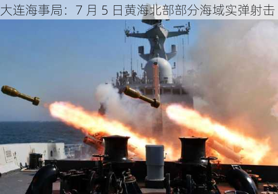 大连海事局：7 月 5 日黄海北部部分海域实弹射击