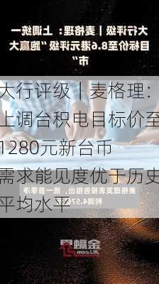 大行评级｜麦格理：上调台积电目标价至1280元新台币 需求能见度优于历史平均水平