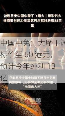 中国中免：大摩下调目标价至 60 港元，预计今年纯利 13 亿