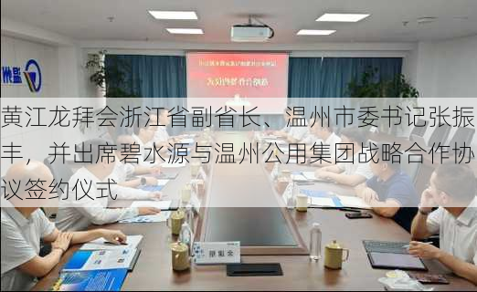 黄江龙拜会浙江省副省长、温州市委书记张振丰，并出席碧水源与温州公用集团战略合作协议签约仪式