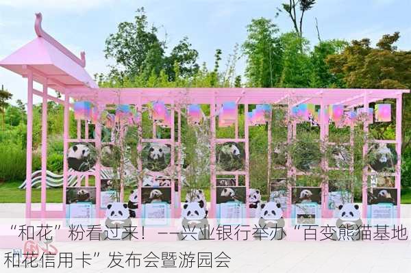 “和花”粉看过来！――兴业银行举办“百变熊猫基地和花信用卡”发布会暨游园会