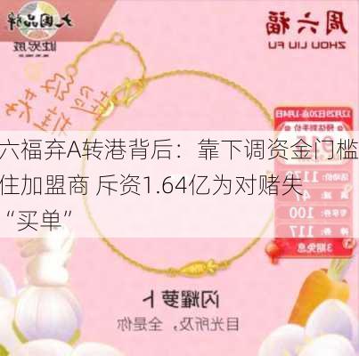 周六福弃A转港背后：靠下调资金门槛稳住加盟商 斥资1.64亿为对赌失败“买单”