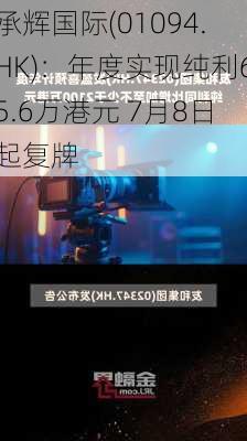 承辉国际(01094.HK)：年度实现纯利65.6万港元 7月8日起复牌