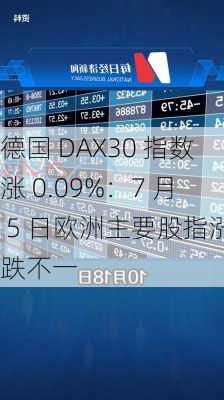 德国 DAX30 指数涨 0.09%：7 月 5 日欧洲主要股指涨跌不一