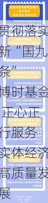 贯彻落实新“国九条”  博时基金 正心正行服务 实体经济高质量发展