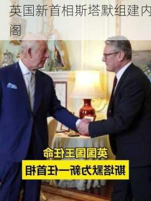 英国新首相斯塔默组建内阁