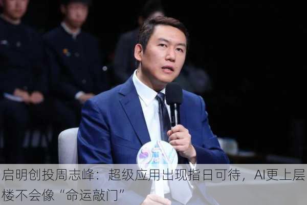 启明创投周志峰：超级应用出现指日可待，AI更上层楼不会像“命运敲门”