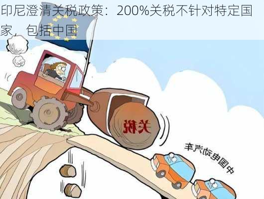 印尼澄清关税政策：200%关税不针对特定国家，包括中国