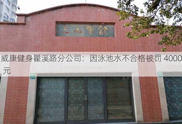 威康健身瞿溪路分公司：因泳池水不合格被罚 4000 元