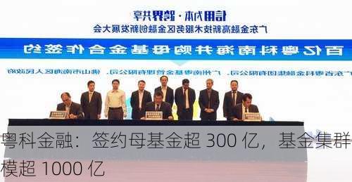 粤科金融：签约母基金超 300 亿，基金集群规模超 1000 亿