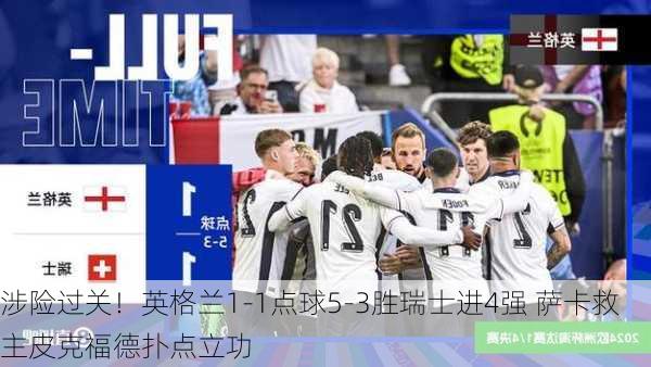 涉险过关！英格兰1-1点球5-3胜瑞士进4强 萨卡救主皮克福德扑点立功