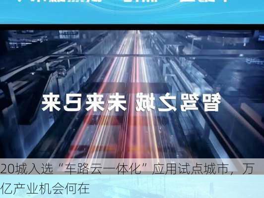 20城入选“车路云一体化”应用试点城市，万亿产业机会何在