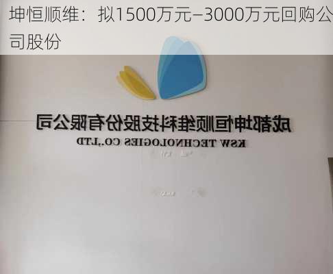 坤恒顺维：拟1500万元—3000万元回购公司股份