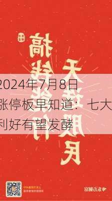 2024年7月8日涨停板早知道：七大利好有望发酵