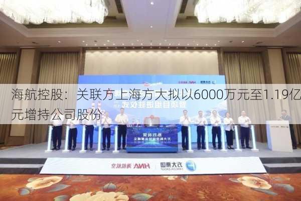 海航控股：关联方上海方大拟以6000万元至1.19亿元增持公司股份