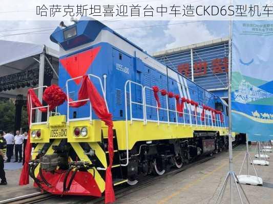 哈萨克斯坦喜迎首台中车造CKD6S型机车