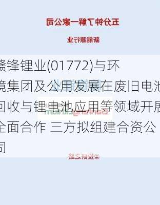 赣锋锂业(01772)与环境集团及公用发展在废旧电池回收与锂电池应用等领域开展全面合作 三方拟组建合资公司