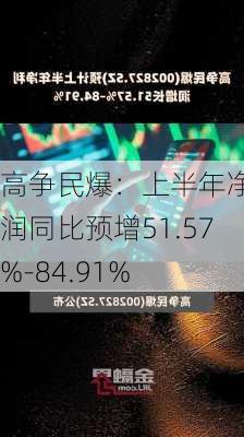 高争民爆：上半年净利润同比预增51.57%-84.91%