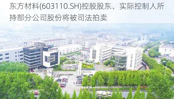 东方材料(603110.SH)控股股东、实际控制人所持部分公司股份将被司法拍卖