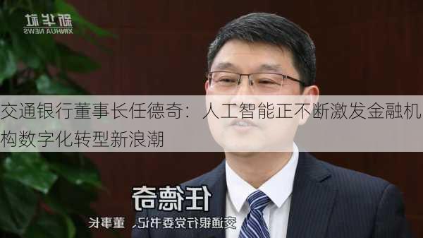 交通银行董事长任德奇：人工智能正不断激发金融机构数字化转型新浪潮