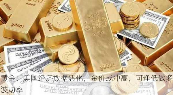 黄金：美国经济数据恶化，金价或冲高，可逢低做多波动率