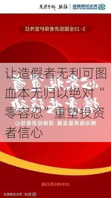 让造假者无利可图血本无归以绝对“零容忍”重塑投资者信心