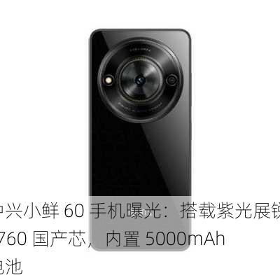 中兴小鲜 60 手机曝光：搭载紫光展锐 T760 国产芯，内置 5000mAh 电池