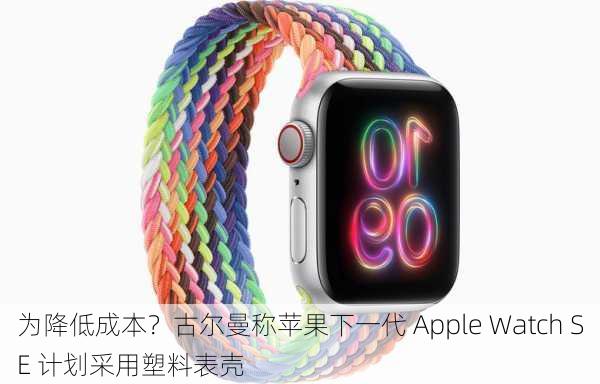 为降低成本？古尔曼称苹果下一代 Apple Watch SE 计划采用塑料表壳